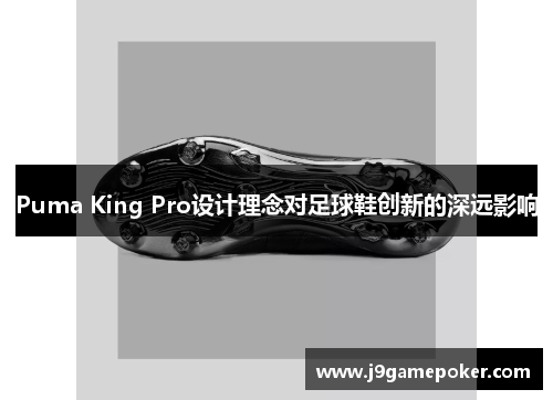 Puma King Pro设计理念对足球鞋创新的深远影响
