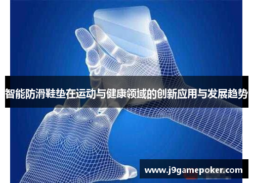智能防滑鞋垫在运动与健康领域的创新应用与发展趋势